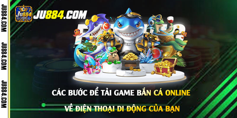 Tải game bắn cá online: Chọn phiên bản và cài đặt trên điện thoại